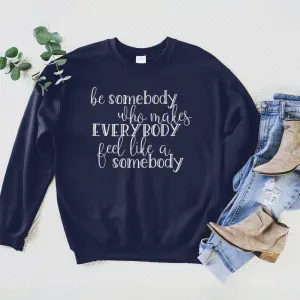 Be Somebody Who Makes Everybody Feel Like A Somebody Sweatshirt